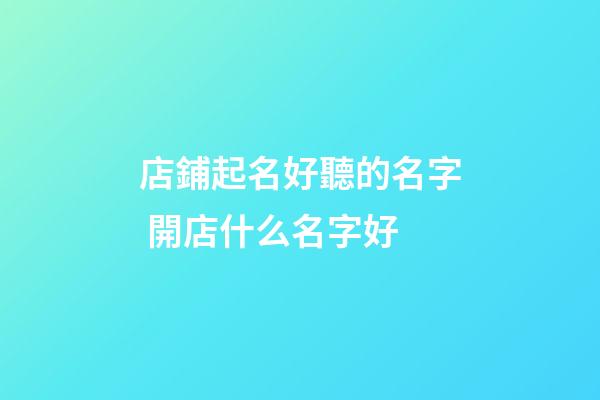 店鋪起名好聽的名字 開店什么名字好